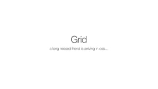 Grid
a long missed friend is arriving in css…
 