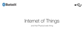 Internet of Things
and that Physical web thing
 
