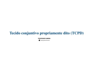 Tecido conjuntivo propriamente dito (TCPD)
PROFESSOR AMEBA
 