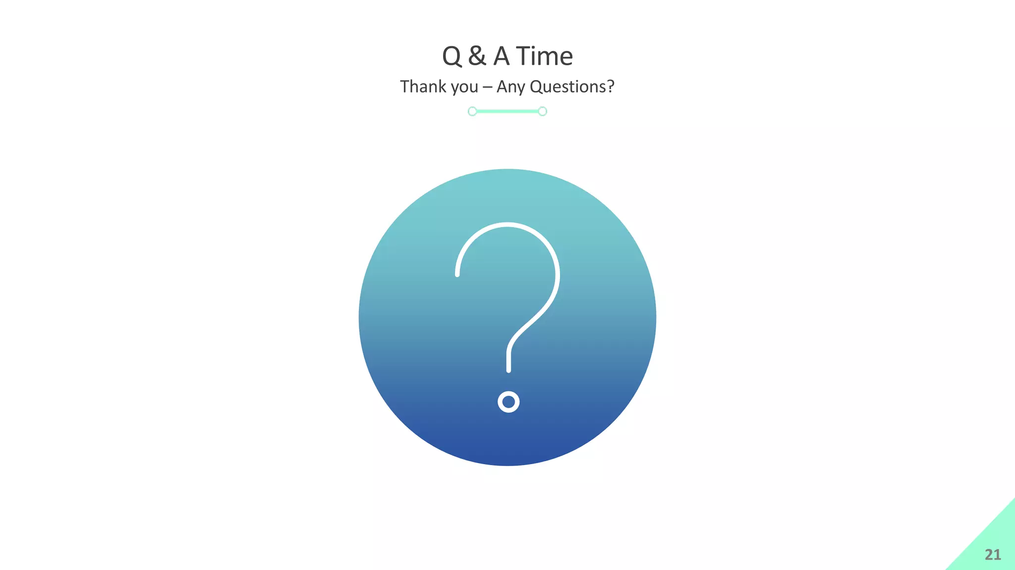 Q & A Time
Thank you – Any Questions?
21
 