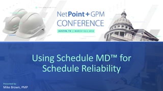 Using Schedule MD™ for
Schedule Reliability
Presented by:
Mike Brown, PMP
 