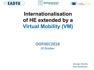 Internationalisation
of HE extended by a
Virtual Mobility (VM)
OOFHEC2018
12 October
George Ubachs
Piet Henderikx
 
