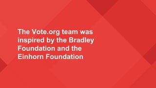 The Vote.org team was
inspired by the Bradley
Foundation and the
Einhorn Foundation
 