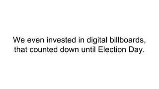 We even invested in digital billboards,
that counted down until Election Day.
 