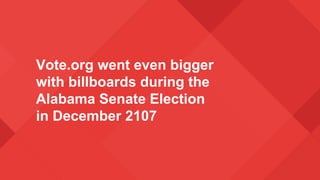 Vote.org went even bigger
with billboards during the
Alabama Senate Election
in December 2107
 