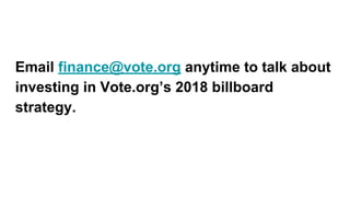 Email finance@vote.org anytime to talk about
investing in Vote.org’s 2018 billboard
strategy.
 
