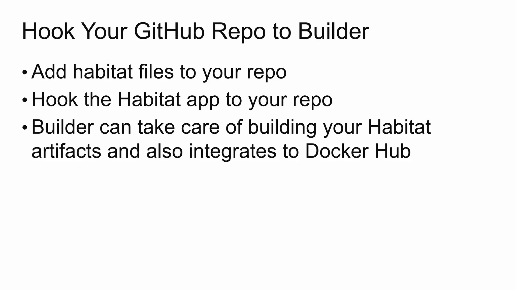 Hook Your GitHub Repo to Builder
• Add habitat files to your repo
• Hook the Habitat app to your repo
• Builder can take care of building your Habitat
artifacts and also integrates to Docker Hub
 