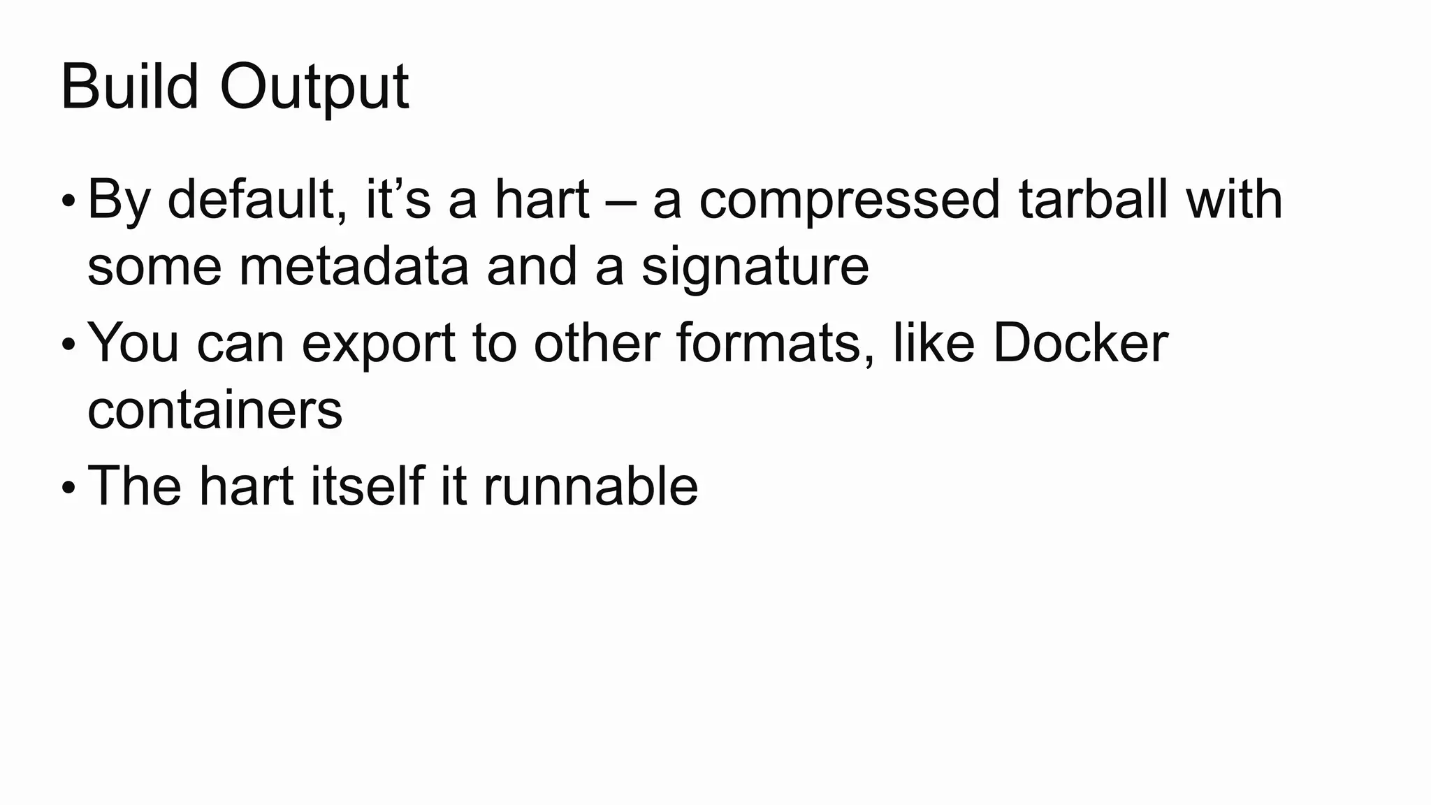Build Output
• By default, it’s a hart – a compressed tarball with
some metadata and a signature
• You can export to other formats, like Docker
containers
• The hart itself it runnable
 
