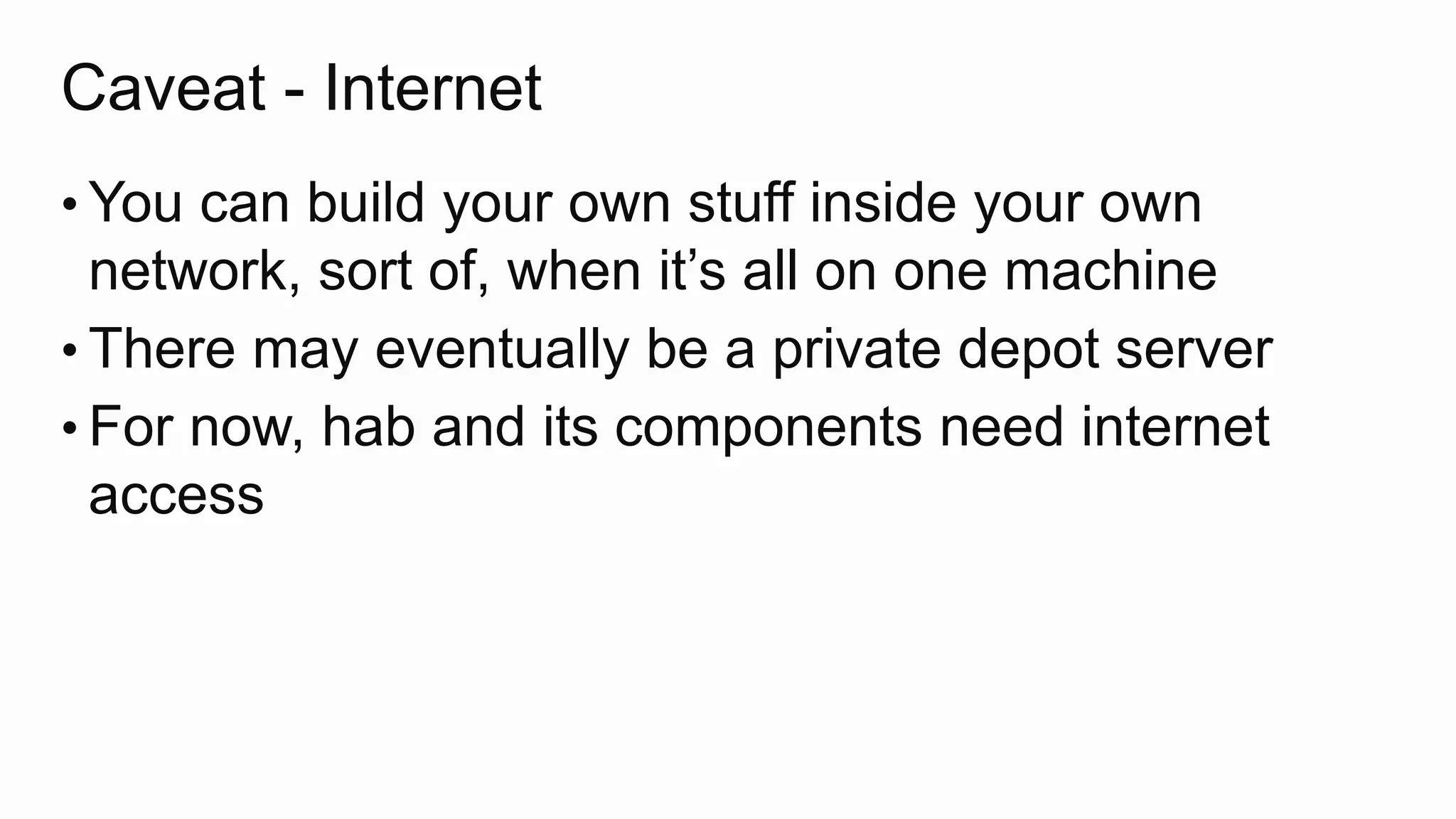 Caveat - Internet
• You can build your own stuff inside your own
network, sort of, when it’s all on one machine
• There may eventually be a private depot server
• For now, hab and its components need internet
access
 