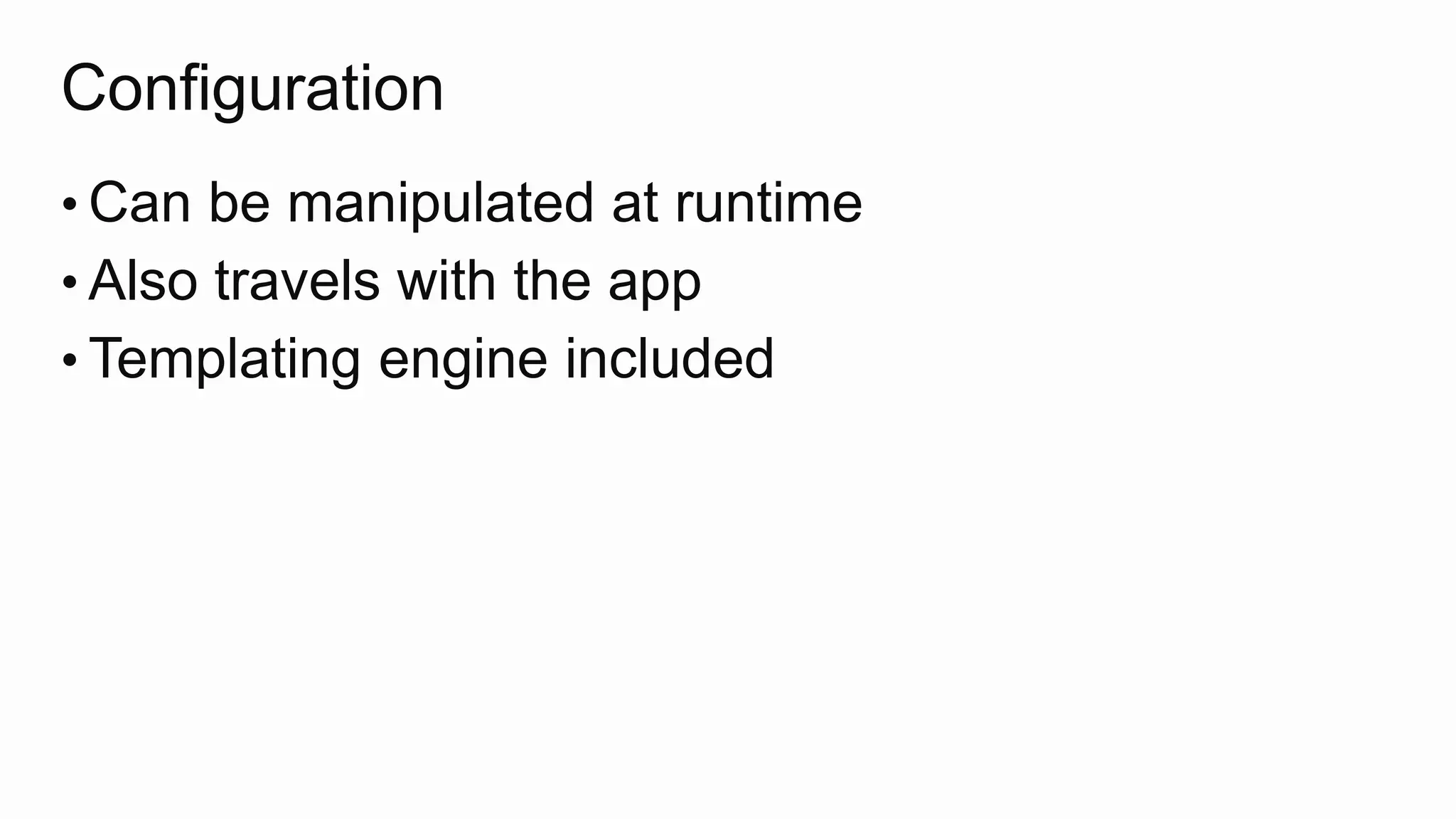 Configuration
• Can be manipulated at runtime
• Also travels with the app
• Templating engine included
 