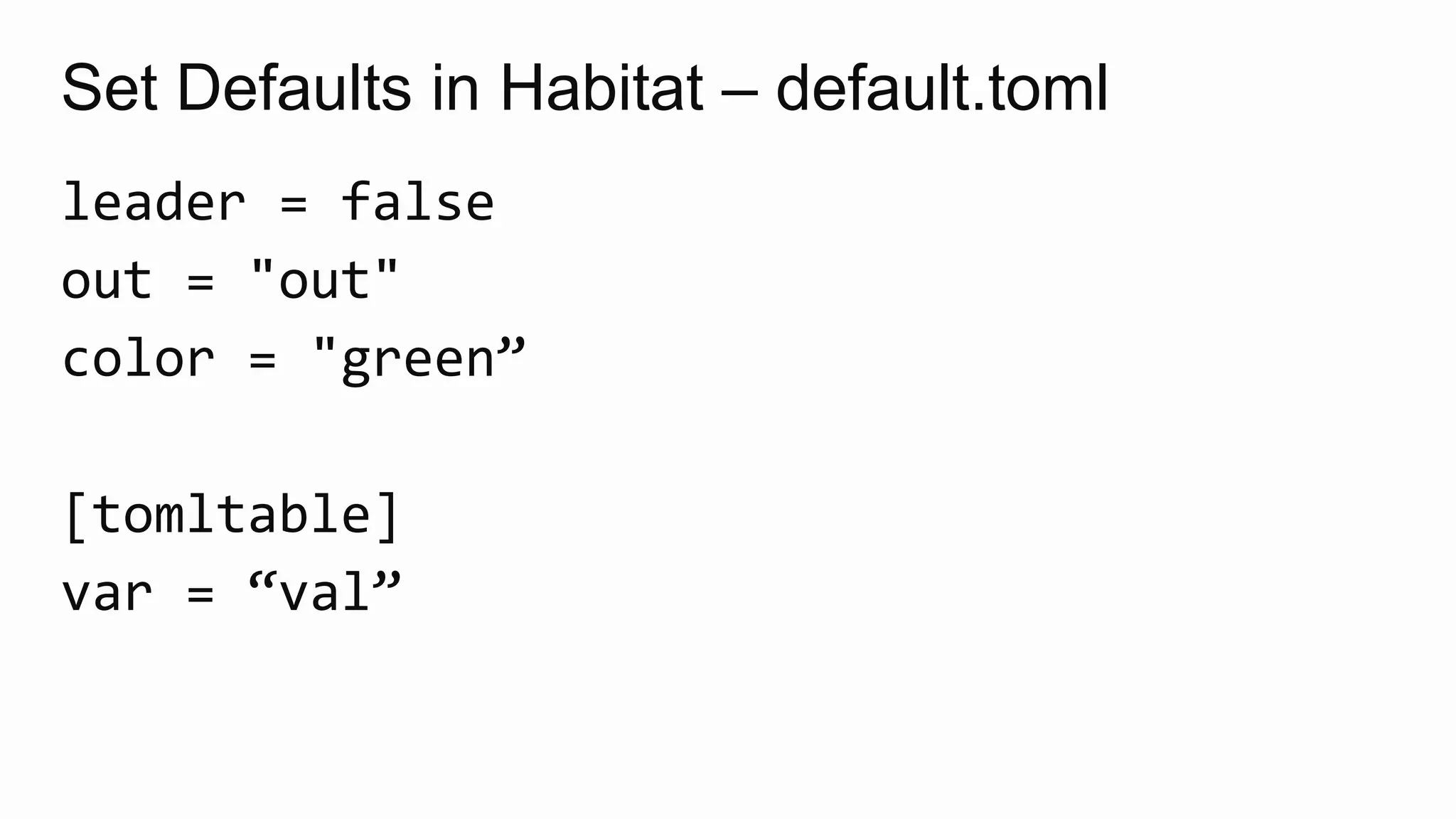 Set Defaults in Habitat – default.toml
leader = false
out = "out"
color = "green”
[tomltable]
var = “val”
 