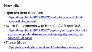 New Stuff
• Updates from KubeCon
https://blog.chef.io/2018/05/02/product-updates-habitat-
goes-to-kubecon-eu/
• Azure Deployments with Habitat, ACR and AKS
https://blog.chef.io/2018/05/07/deploy-your-applications-to-
azure-using-habitat-azure-container-registry-and-azure-
container-service/
• These Slides
https://www.slideshare.net/lnxchk/habitat-at-docker-bud
 