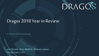 Dragos 2018 Year in Review
ICS Threats and Activity Groups
Joe Slowik, Amy Bejtlich, Selena Larson
intel@dragos.com
 