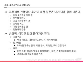 이 자료는 야놀자의 공식적인 의견과는 1도 상관 없는 개인의 사적인 의견만 들어간 자료입니다.
부록. 초미세먼지급 면접 꿀팁
● 프로젝트 진행이나 후기에 대한 질문은 대게 다음 중에 나온다.
○ 가장 도전적이 었던 것
○ 무엇을 배웠나
○ 가장 재미있었던 것
○ 최악의 버그
○ 가장 즐거웠던 것
○ 팀원과의 갈등
● 손코딩. 이것만 알고 들어가면 된다.
○ 자료구조
■ 연결 리스트, 이진 트리, 스택, 큐, 해시 테이블
○ 알고리즘
■ 너비/깊이 우선 탐색, 이진 탐색, 퀵 정렬, 트리 삽입/탐색
○ 개념
■ 비트 조작, 싱글톤/팩토리 디자인 패턴, 재귀, O 표기법에 대한 이해
■ 프로세스와 메모리 상관 관계
 