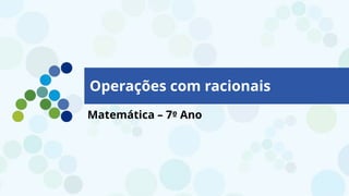 Operações com Racionais – Parte II
Matemática – 7º Ano
Operações com racionais
 