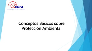 Conceptos Básicos sobre
Protección Ambiental
Consultoría en S
eguridad Industrial y P
rotección al A
mbiente
 