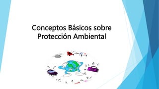 Conceptos Básicos sobre
Protección Ambiental
 