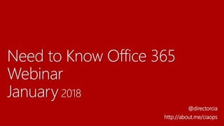 Need to Know Office 365
Webinar
January 2018
@directorcia
http://about.me/ciaops
 