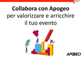 Collabora	con	Apogeo	
per	valorizzare	e	arricchire	
il	tuo	evento
 
