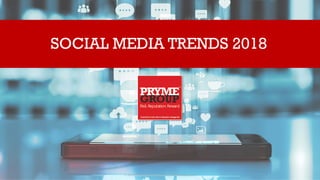 © 2017-2018 Pryme Group, LLC. All rights reserved.
SOCIAL MEDIA TRENDS 2018
 
