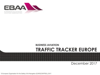 TRAFFIC TRACKER EUROPE
© European Organisation for the Safety of Air Navigation (EUROCONTROL) 2017
BUSINESS AVIATION
December 2017
 