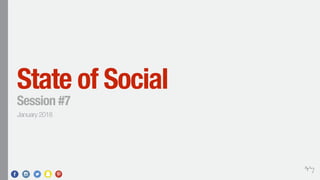 State of Social
Session #7
January 2018
 