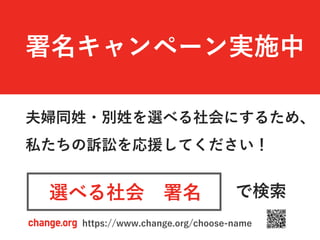 夫婦同姓・別姓を選べる社会にするため、
私たちの訴訟を応援してください！
選べる社会 署名 で検索
署名キャンペーン実施中
https://www.change.org/choose-name
 