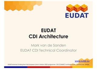 www.eudat.eu
EUDAT receives funding from the European Union's Horizon 2020 programme - DG CONNECT e-Infrastructures. Contract No. 654065
EUDAT
CDI Architecture
Mark van de Sanden
EUDAT CDI Technical Coordinator
 