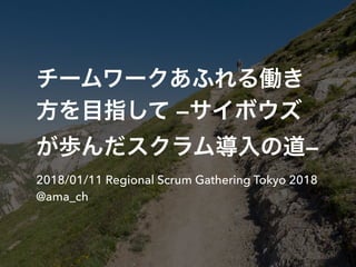 —
—
2018/01/11 Regional Scrum Gathering Tokyo 2018
@ama_ch
 
