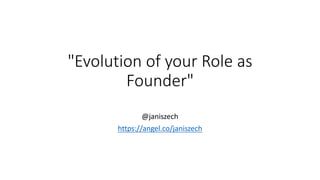 "Evolution	of your Role as
Founder"
@janiszech
https://angel.co/janiszech
 