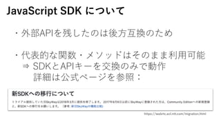 ?ⲿAPIФΤ?QΤ
?Ĥv?᥽åɤϤΤޤ?
? SDKAPI`򽻓QΤߤǄ
ԔϹʽک`գ
https://webrtc.ecl.ntt.com/migration.html
JavaScript SDK ˤĤ
 
