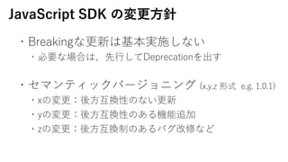 ?Breakingʸ¤ϻgʩʤ
?ҪʈϤϡ?Deprecation
?ޥƥåЩ`˥ (x.y.z ʽ e.g. 1.0.1)
?xΉ?QԤΤʤ
?yΉ?QԤΤC׷
?zΉ?QƤΤХޤʤ
JavaScript SDK Ή?
 