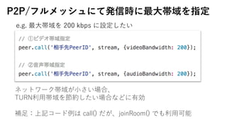P2P/եåˤưkŕr?ָ
ͥåȥ`?ϡ
TURN?򹝼sϤʤɤЄ
a?ӛ` call() joinRoom() Ǥ?
e.g. ? 200 kbps O
 