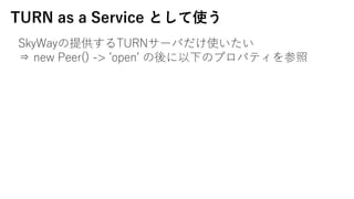 TURN as a Service Ȥʹ
SkyWayṩTURN`Фʹ
? new Peer() -> ?open? ¤Υץѥƥ
 