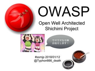 #ssmjp 2018/01/12
@Typhon666_death
Open Well Architected
Shichimi Project
OWASP
ウマウマな七味
お伝えします！
 