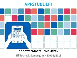 DE BESTE SMARTPHONE KIEZEN
Bibliotheek Zwevegem – 13/01/2018
APPSTUBLIEFT
 