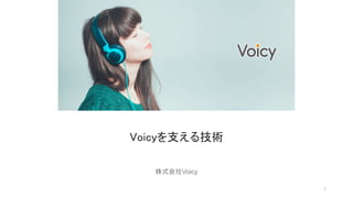 1
Voicyを支える技術
株式会社Voicy
 