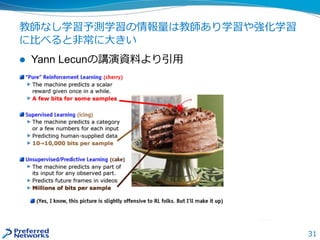 31
教師なし学習予測学習の情報量は教師あり学習や強化学習
に比べると非常に大きい
 Yann Lecunの講演資料より引用
 
