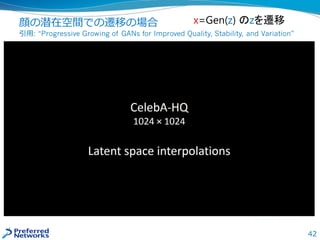42
顔の潜在空間での遷移の場合
引用: “Progressive Growing of GANs for Improved Quality, Stability, and Variation”
x=Gen(z) のzを遷移
 