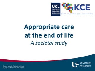 Appropriate care
at the end of life
A societal study
Capita selecta Palliatieve Zorg,
16/1/18 – Kris Van den Broeck
 