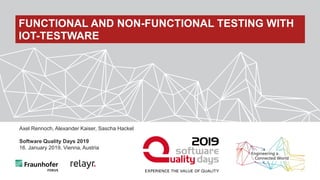 Axel Rennoch, Alexander Kaiser, Sascha Hackel
Software Quality Days 2019
16. January 2019, Vienna, Austria
FUNCTIONAL AND NON-FUNCTIONAL TESTING WITH
IOT-TESTWARE
 
