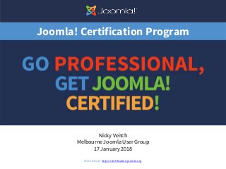 Joomla! Certification Program
Nicky Veitch
Melbourne Joomla User Group
17 January 2018
1More info at: https://certification.joomla.org
 