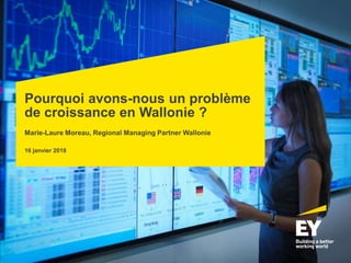 Pourquoi avons-nous un problème
de croissance en Wallonie ?
Marie-Laure Moreau, Regional Managing Partner Wallonie
16 janvier 2018
 