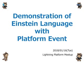 Demonstration of
Einstein Language
with
Platform Event
2018/01/16(Tue)
Lightning Platform Meetup
 