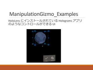 ManipulationGizmo_Examples
HoloLens にインストールされている Holograms アプリ
のようなコントロールができる UI
 