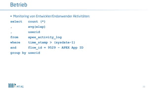 § Monitoring von Entwickler/Endanwender Aktivitäten:
select count (*)
, avg(elap)
, userid
from apex_activity_log
where time_stamp > (sysdate-1)
and flow_id = 9529 – APEX App ID
group by userid
20
Betrieb
 