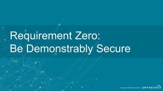 Requirement Zero:
Be Demonstrably Secure
 