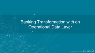 Banking Transformation with an
Operational Data Layer
 
