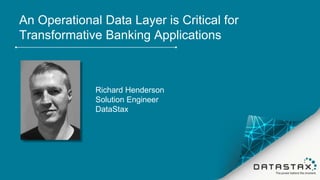 An Operational Data Layer is Critical for
Transformative Banking Applications
Richard Henderson
Solution Engineer
DataStax
 