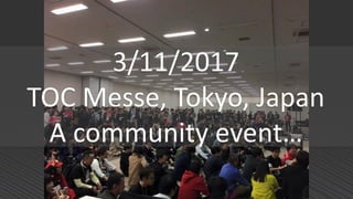 3/11/2017
TOC Messe, Tokyo, Japan
A community event…
 